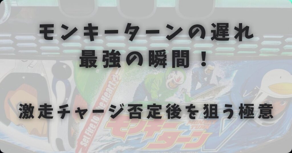 モンキーターンの遅れは最強の瞬間！激走チャージ否定後を狙う極意
