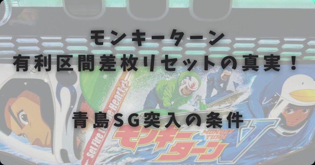 モンキーターン有利区間差枚リセットの真実！青島SG突入の条件